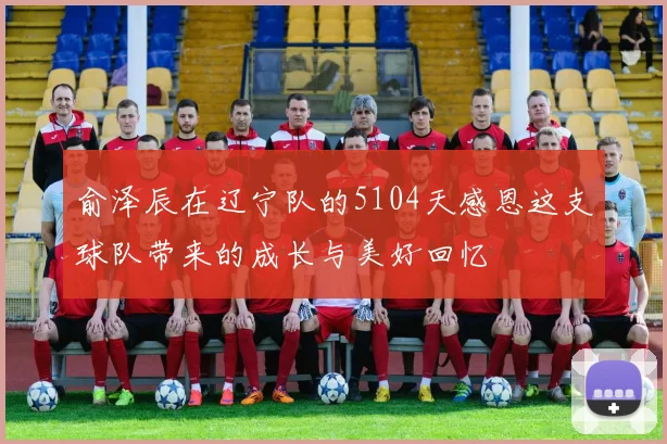 俞泽辰在辽宁队的5104天感恩这支球队带来的成长与美好回忆