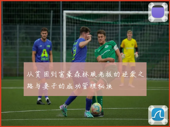 从贫困到富豪森林狼老板的逆袭之路与妻子的成功管理秘诀